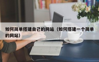 石嘴山如何简单搭建自己的网站（如何搭建一个简单的网站）