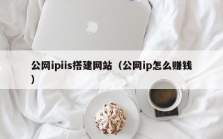 石嘴山公网ipiis搭建网站（公网ip怎么赚钱）
