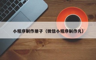 石嘴山小程序制作册子（微信小程序制作凡）