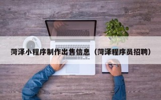 石嘴山菏泽小程序制作出售信息（菏泽程序员招聘）