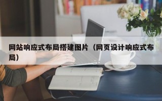 石嘴山网站响应式布局搭建图片（网页设计响应式布局）