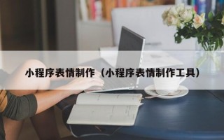 石嘴山小程序表情制作（小程序表情制作工具）
