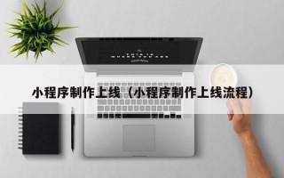 石嘴山小程序制作上线（小程序制作上线流程）