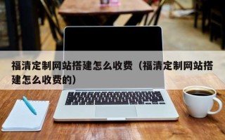 石嘴山福清定制网站搭建怎么收费（福清定制网站搭建怎么收费的）