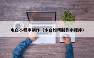 石嘴山电白小程序制作（小白如何制作小程序）