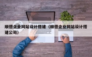 石嘴山顺德企业网站设计搭建（顺德企业网站设计搭建公司）