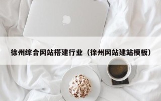 石嘴山徐州综合网站搭建行业（徐州网站建站模板）