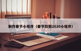 石嘴山制作春节小程序（春节放假2020小程序）