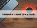 石嘴山如何搭建单机软件网站（单机游戏搭建）