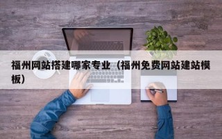 石嘴山福州网站搭建哪家专业（福州免费网站建站模板）
