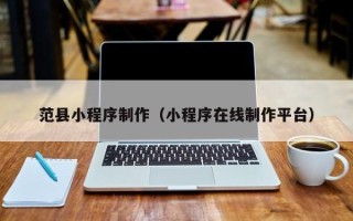 石嘴山范县小程序制作（小程序在线制作平台）