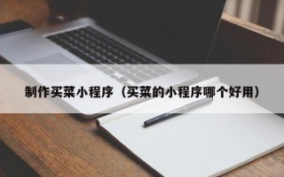 石嘴山制作买菜小程序（买菜的小程序哪个好用）